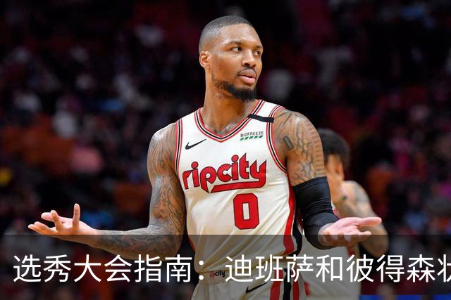 选秀大会指南：迪班萨&彼得森状元之争 名将之后布泽尔在列